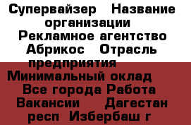 Супервайзер › Название организации ­ Рекламное агентство Абрикос › Отрасль предприятия ­ BTL › Минимальный оклад ­ 1 - Все города Работа » Вакансии   . Дагестан респ.,Избербаш г.